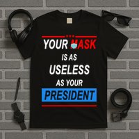 Your Mask Is As Useless As Your President T-Shirt