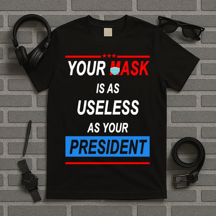 Your Mask Is As Useless As Your President T-Shirt