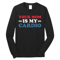 Your Mom Is My Cardio Funny Saying Long Sleeve Shirt