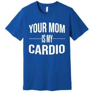 Your Mom Is My Cardio Funny Gym Saying Meaningful Gift Premium T-Shirt