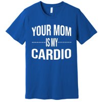 Your Mom Is My Cardio Funny Gym Saying Meaningful Gift Premium T-Shirt