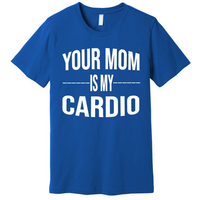 Your Mom Is My Cardio Funny Gym Saying Meaningful Gift Premium T-Shirt