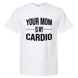 Your Mom Is My Cardio Funny Gym Saying Meaningful Gift Garment-Dyed Heavyweight T-Shirt