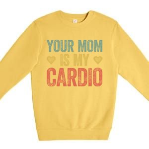 Your Mom Is My Cardio Funny Saying Meaningful Gift Premium Crewneck Sweatshirt