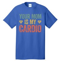 Your Mom Is My Cardio Funny Saying Meaningful Gift Tall T-Shirt