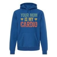 Your Mom Is My Cardio Funny Saying Meaningful Gift Premium Hoodie