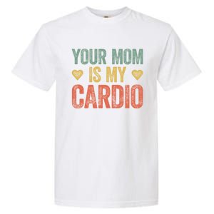 Your Mom Is My Cardio Funny Saying Meaningful Gift Garment-Dyed Heavyweight T-Shirt