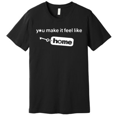 You Make It Feel Like Home Premium T-Shirt