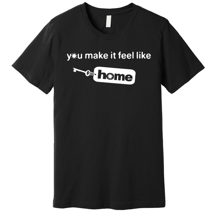 You Make It Feel Like Home Premium T-Shirt