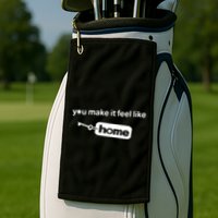 You Make It Feel Like Home Golf Towel