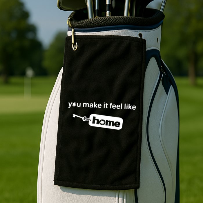 You Make It Feel Like Home Golf Towel