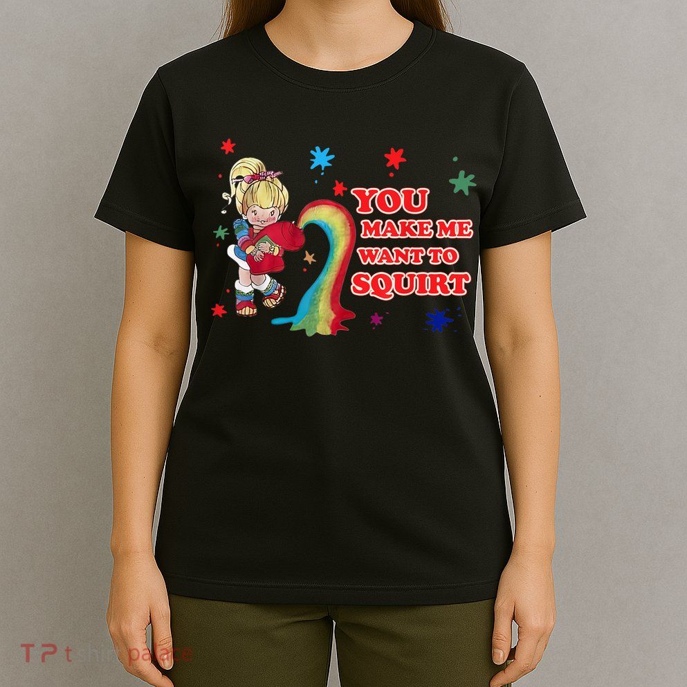 You Make Me Want To Squirt T-Shirt