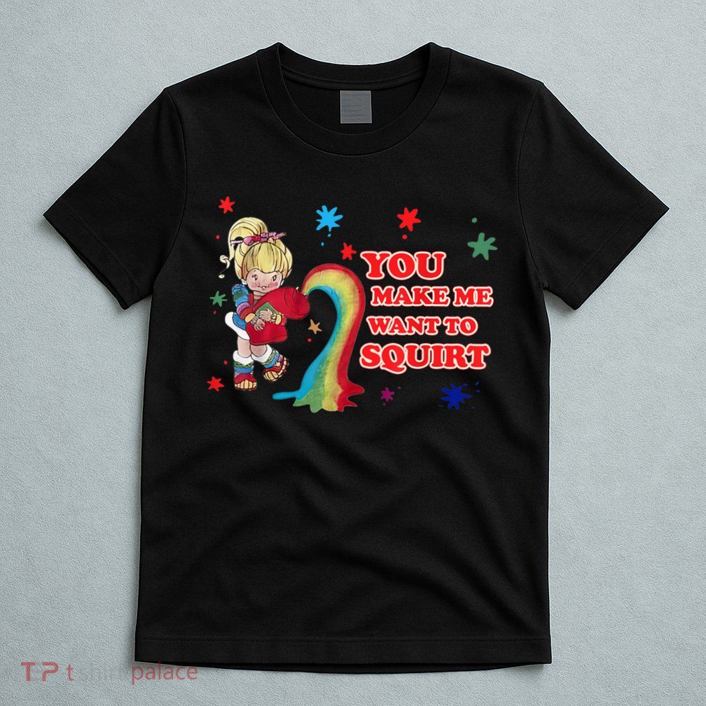 You Make Me Want To Squirt T-Shirt