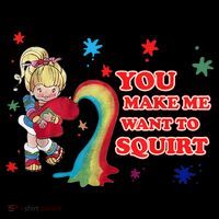 You Make Me Want To Squirt T-Shirt