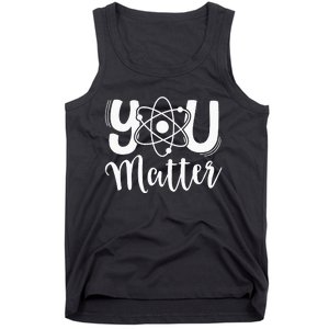 You Matter Science Teacher Chemistry Biology Kindness Kind Tank Top