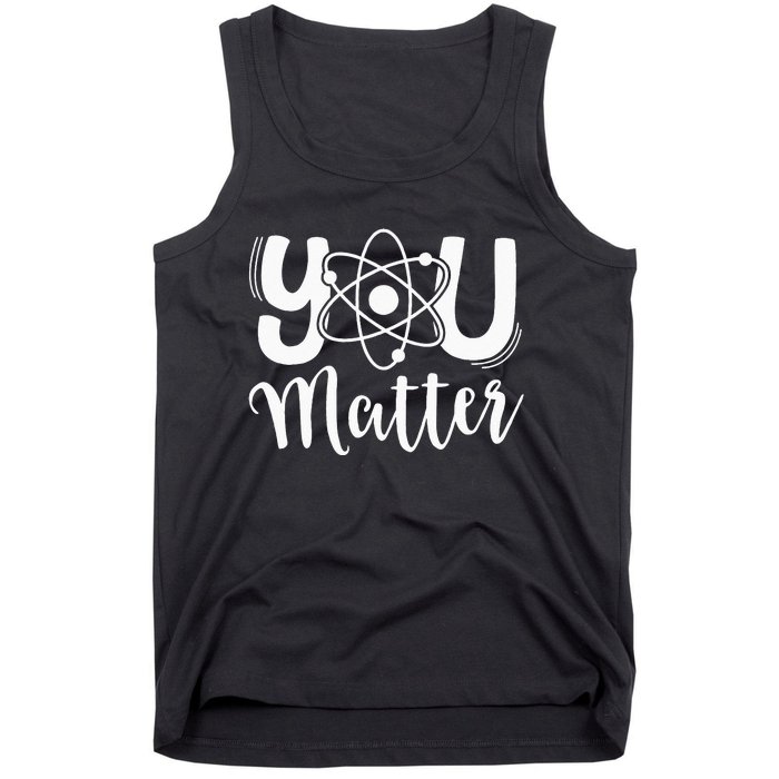 You Matter Science Teacher Chemistry Biology Kindness Kind Tank Top