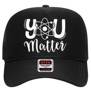 You Matter Science Teacher Chemistry Biology Kindness Kind High Crown Mesh Back Trucker Hat