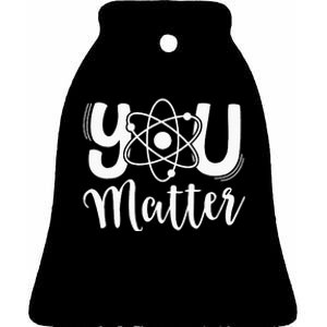 You Matter Science Teacher Chemistry Biology Kindness Kind Ceramic Bell Ornament