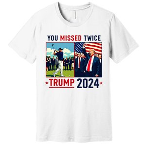 You Missed Twice Trump You Missed Again Trump 2024 Premium T-Shirt