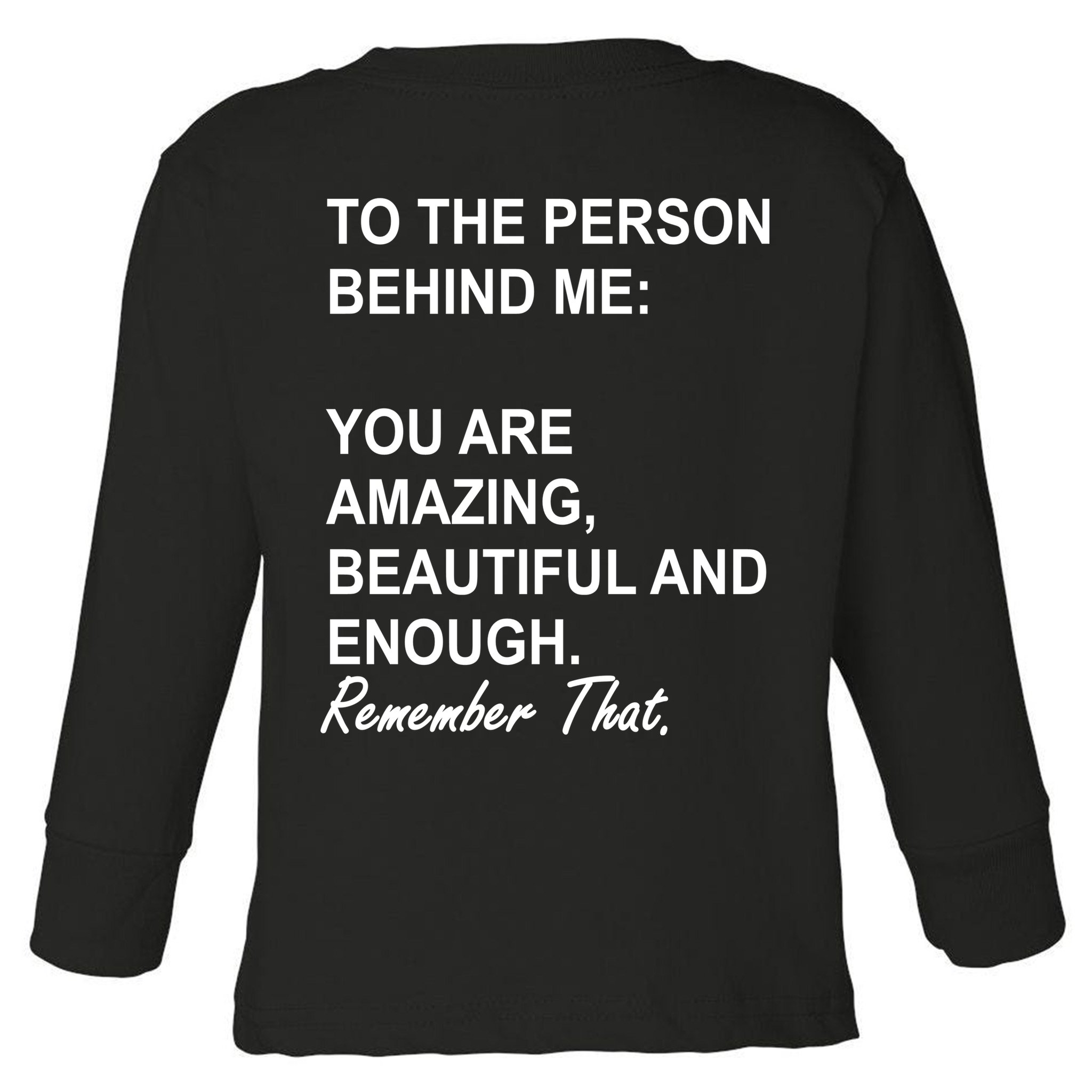 To The Person Behind Me You Are Amazing Beautiful Front & Back Toddler Long Sleeve Shirt