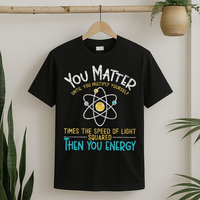 You Matter Until You Multiply Yourself Funny Science Physics T-Shirt