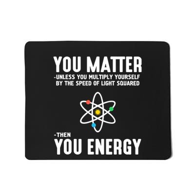 You Matter Unless You Multiply Yourself By The Speed Of Light Squared Then You E Mousepad