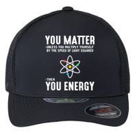 You Matter Unless You Multiply Yourself By The Speed Of Light Squared Then You Energy Flexfit Unipanel Trucker Cap