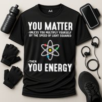 You Matter Unless You Multiply Yourself By The Speed Of Light Squared Then You Energy Performance Shirt
