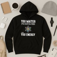 You Matter Unless You Multiply Yourself By The Speed Of Light Squared Then You Energy Hoodie