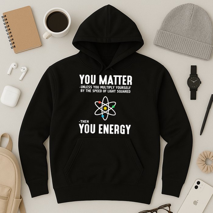 You Matter Unless You Multiply Yourself By The Speed Of Light Squared Then You Energy Hoodie