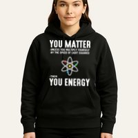 You Matter Unless You Multiply Yourself By The Speed Of Light Squared Then You Energy Hoodie