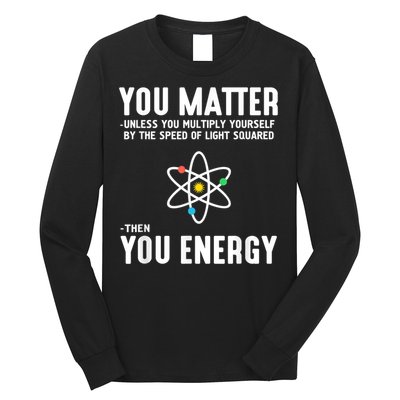 You Matter Unless You Multiply Yourself By The Speed Of Light Squared Then You Energy Long Sleeve Shirt