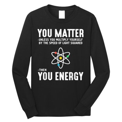 You Matter Unless You Multiply Yourself By The Speed Of Light Squared Then You Energy Long Sleeve Shirt