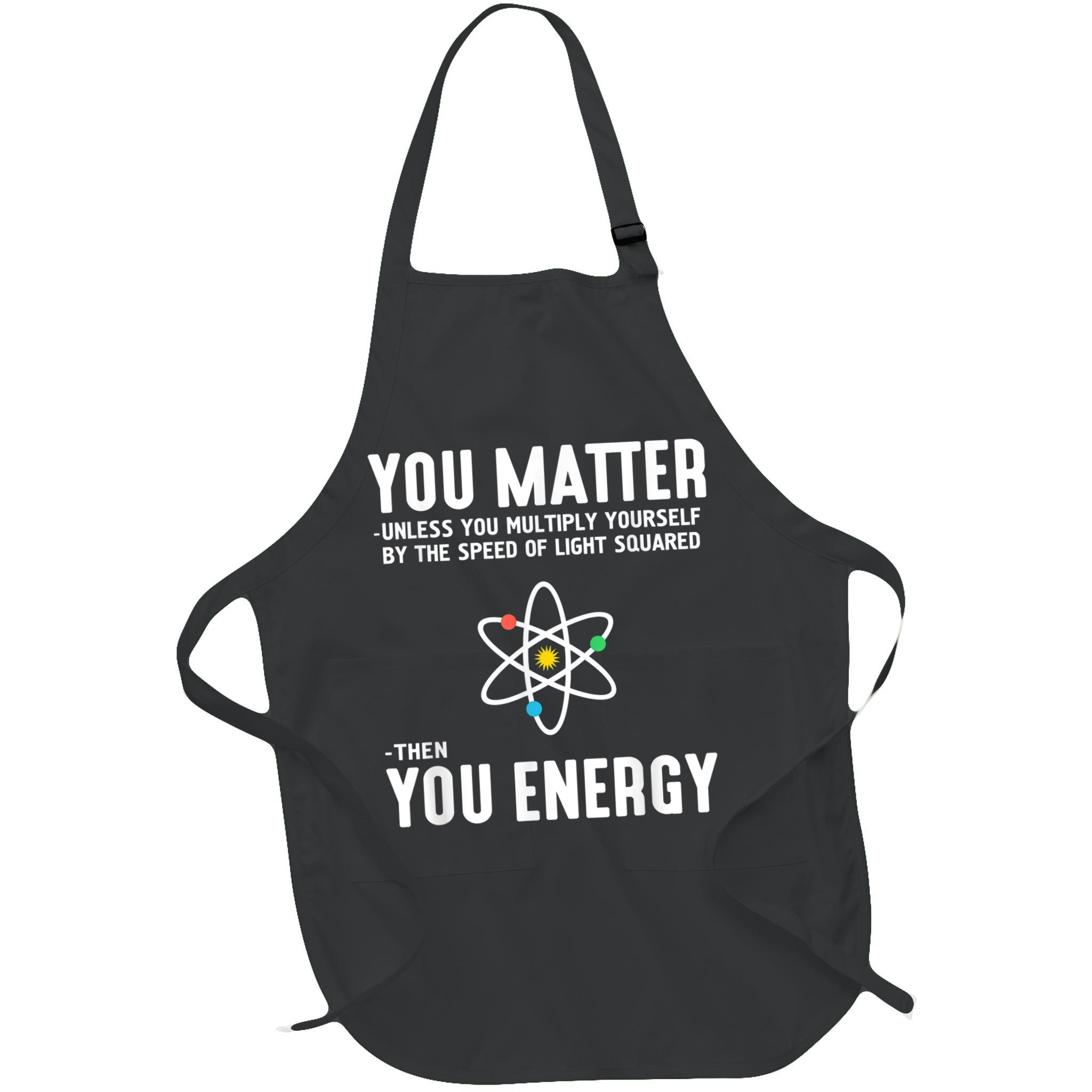 You Matter Unless You Multiply Yourself By The Speed Of Light Squared Then You Energy Apron
