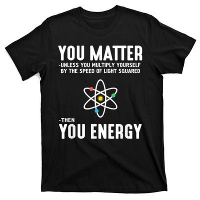 You Matter Unless You Multiply Yourself By The Speed Of Light Squared Then You Energy T-Shirt