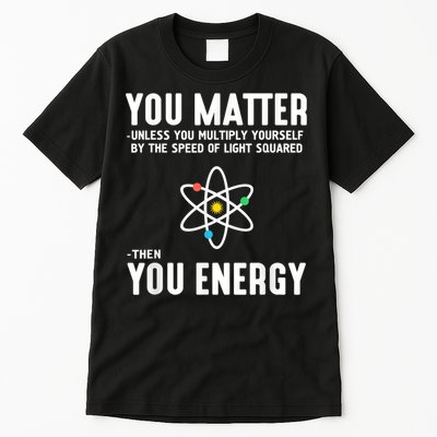 You Matter Unless You Multiply Yourself By The Speed Of Light Squared Then You Energy Tall T-Shirt