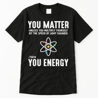 You Matter Unless You Multiply Yourself By The Speed Of Light Squared Then You Energy Tall T-Shirt