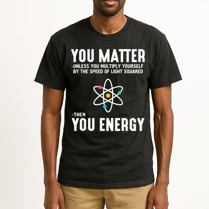 You Matter Unless You Multiply Yourself By The Speed Of Light Squared Then You Energy Tall T-Shirt