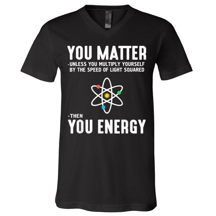 You Matter Unless You Multiply Yourself By The Speed Of Light Squared Then You Energy V-Neck T-Shirt