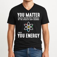 You Matter Unless You Multiply Yourself By The Speed Of Light Squared Then You Energy V-Neck T-Shirt