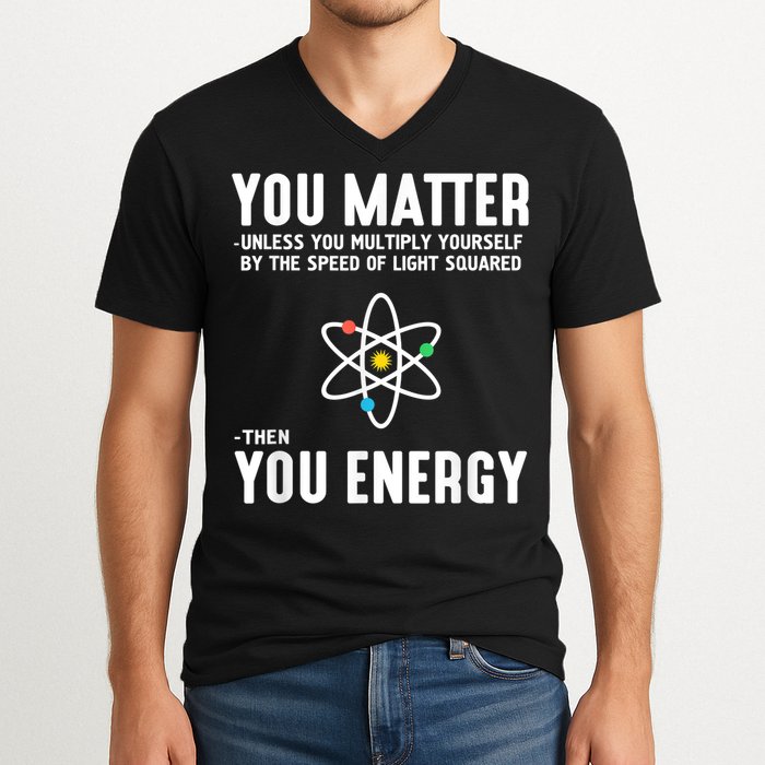 You Matter Unless You Multiply Yourself By The Speed Of Light Squared Then You Energy V-Neck T-Shirt