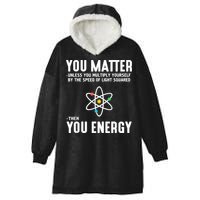 You Matter Unless You Multiply Yourself By The Speed Of Light Squared Then You Energy Hooded Wearable Blanket