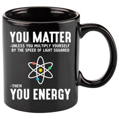 You Matter Unless You Multiply Yourself By The Speed Of Light Squared Then You Energy 11oz C Handle Ceramic Mug