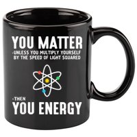 You Matter Unless You Multiply Yourself By The Speed Of Light Squared Then You Energy 11oz C Handle Ceramic Mug