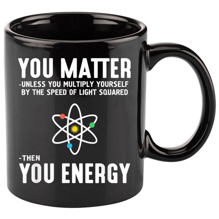You Matter Unless You Multiply Yourself By The Speed Of Light Squared Then You Energy 11oz C Handle Ceramic Mug
