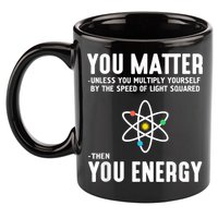 You Matter Unless You Multiply Yourself By The Speed Of Light Squared Then You Energy 11oz C Handle Ceramic Mug