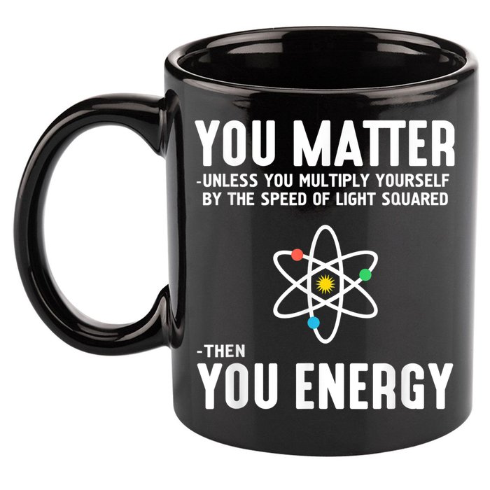 You Matter Unless You Multiply Yourself By The Speed Of Light Squared Then You Energy 11oz C Handle Ceramic Mug