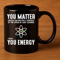 You Matter Unless You Multiply Yourself By The Speed Of Light Squared Then You Energy 11oz C Handle Ceramic Mug