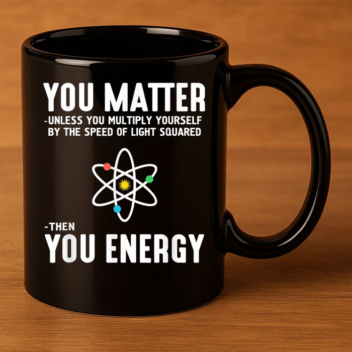 You Matter Unless You Multiply Yourself By The Speed Of Light Squared Then You Energy 11oz C Handle Ceramic Mug