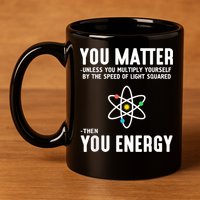 You Matter Unless You Multiply Yourself By The Speed Of Light Squared Then You Energy 11oz C Handle Ceramic Mug